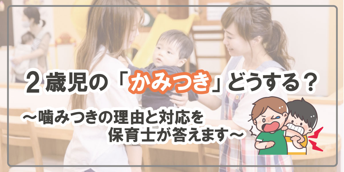 2歳児の 噛みつき かみつき どうしたらいいの 噛みつきの理由と対応のポイントについて保育士が答えます